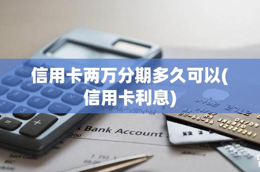 信用卡两万分期多久可以(信用卡利息)