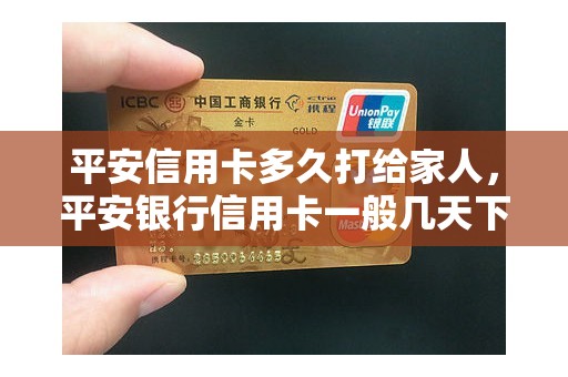 平安信用卡多久打给家人，平安银行信用卡一般几天下来