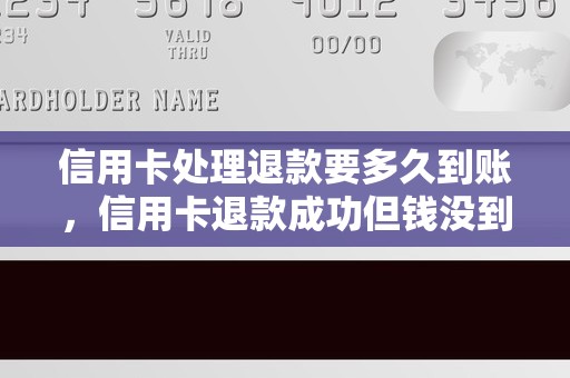 信用卡处理退款要多久到账，信用卡退款成功但钱没到账
