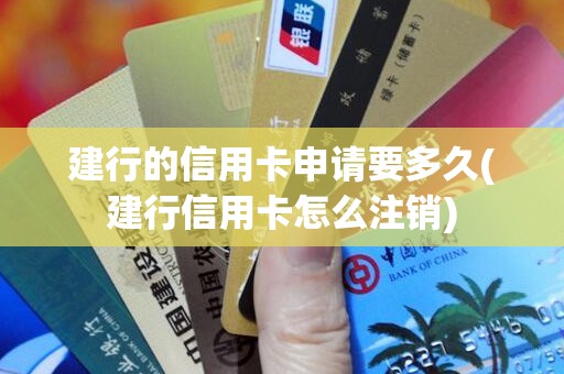 建行的信用卡申请要多久(建行信用卡怎么注销)