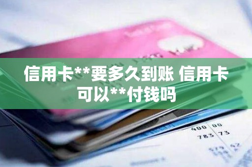信用卡**要多久到账 信用卡可以**付钱吗