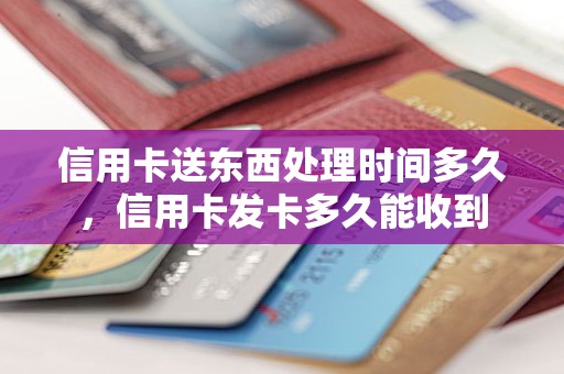 信用卡送东西处理时间多久，信用卡发卡多久能收到