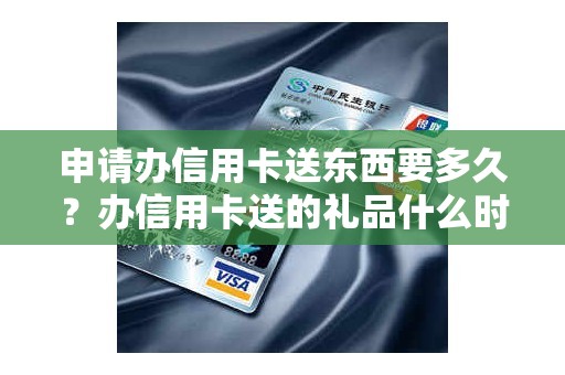 申请办信用卡送东西要多久？办信用卡送的礼品什么时候到