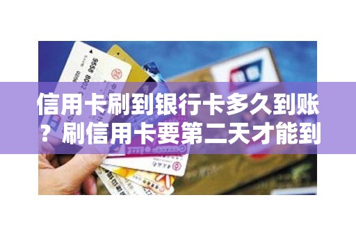 信用卡刷到银行卡多久到账？刷信用卡要第二天才能到账吗