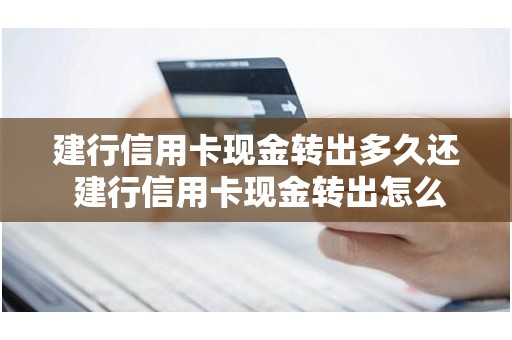 建行信用卡现金转出多久还 建行信用卡现金转出怎么还款