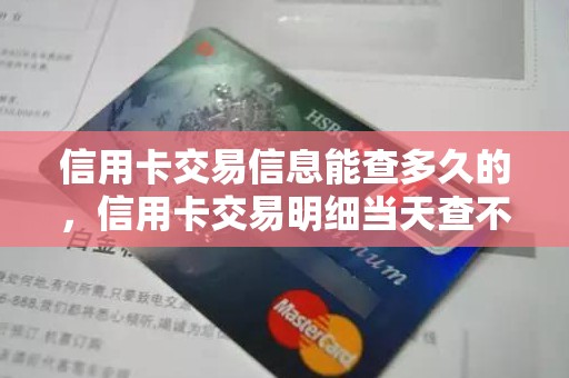 信用卡交易信息能查多久的，信用卡交易明细当天查不到
