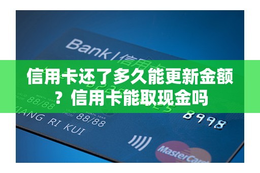 信用卡还了多久能更新金额？信用卡能取现金吗