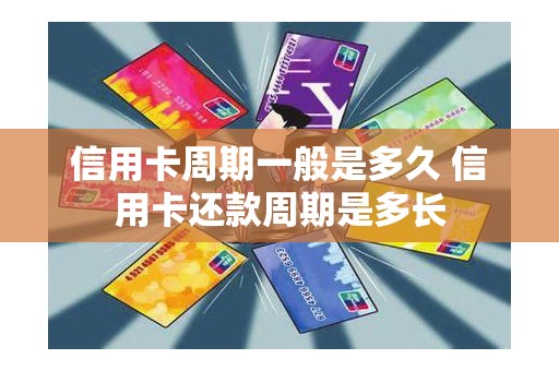 信用卡周期一般是多久 信用卡还款周期是多长