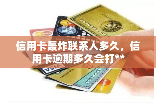 信用卡轰炸联系人多久，信用卡逾期多久会打**