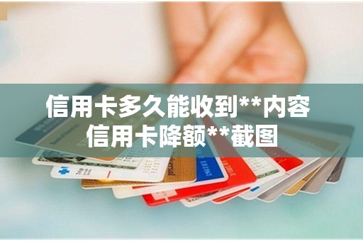 信用卡多久能收到**内容 信用卡降额**截图