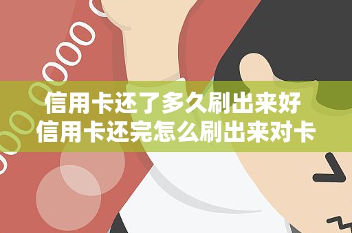 信用卡还了多久刷出来好 信用卡还完怎么刷出来对卡好