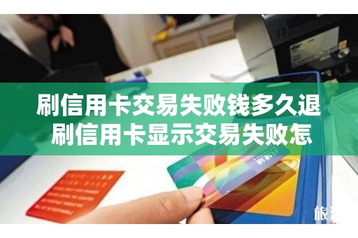 刷信用卡交易失败钱多久退 刷信用卡显示交易失败怎么回事
