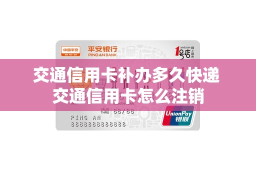 交通信用卡补办多久快递 交通信用卡怎么注销