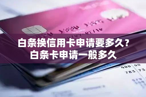 白条换信用卡申请要多久？白条卡申请一般多久