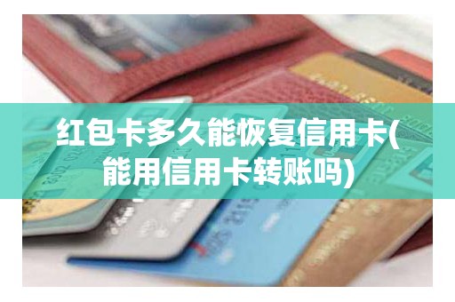 红包卡多久能恢复信用卡(能用信用卡转账吗)