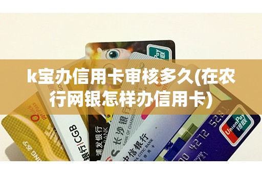 k宝办信用卡审核多久(在农行网银怎样办信用卡)