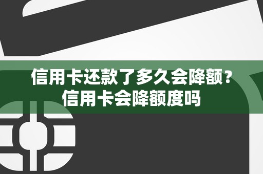 信用卡还款了多久会降额？信用卡会降额度吗