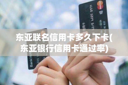 东亚联名信用卡多久下卡(东亚银行信用卡通过率)