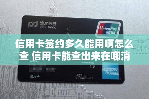 信用卡签约多久能用啊怎么查 信用卡能查出来在哪消费的吗