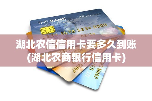 湖北农信信用卡要多久到账(湖北农商银行信用卡)