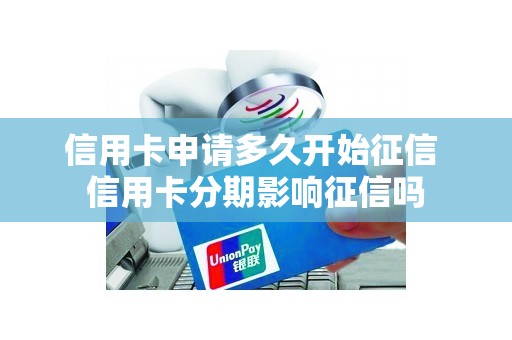 信用卡申请多久开始征信 信用卡分期影响征信吗