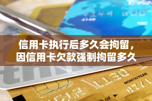 信用卡执行后多久会拘留，因信用卡欠款强制拘留多久