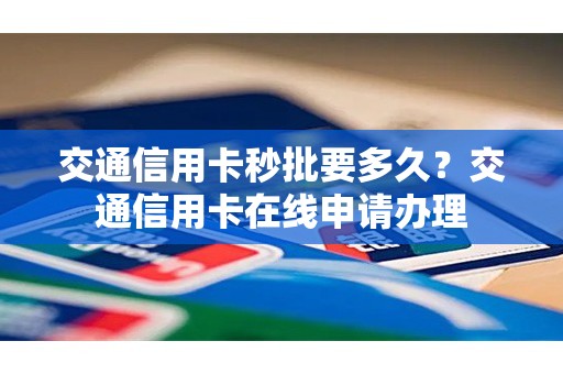 交通信用卡秒批要多久？交通信用卡在线申请办理