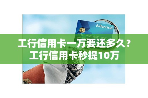 工行信用卡一万要还多久？工行信用卡秒提10万