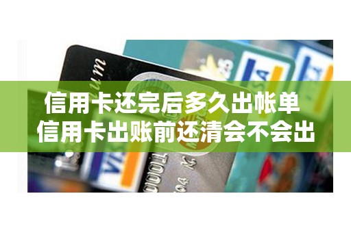 信用卡还完后多久出帐单 信用卡出账前还清会不会出账