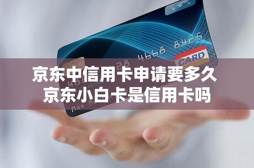 京东中信用卡申请要多久 京东小白卡是信用卡吗