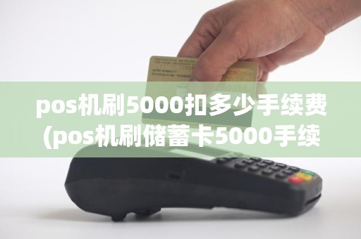 pos机刷5000扣多少手续费(pos机刷储蓄卡5000手续费多少)