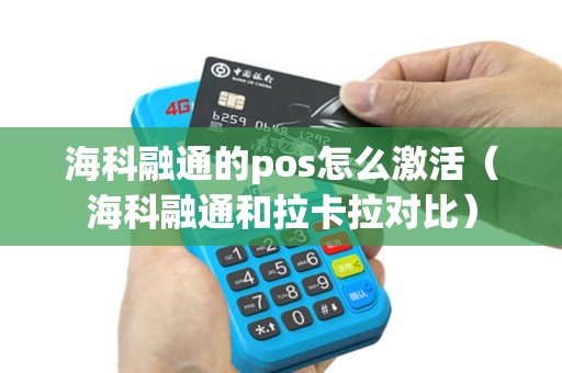 海科融通的pos怎么激活(海科融通和拉卡拉对比) 海科融通的pos怎么激活(海科融通和拉卡拉对比)