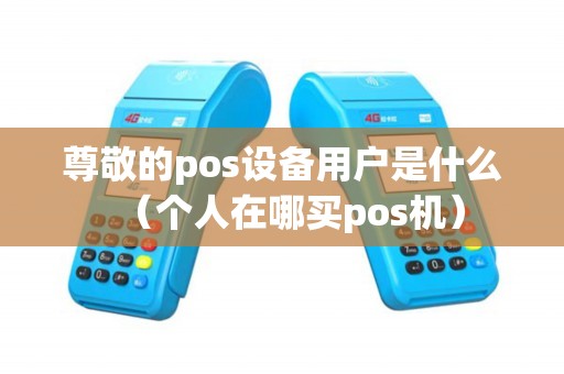 尊敬的pos设备用户是什么（个人在哪买pos机）