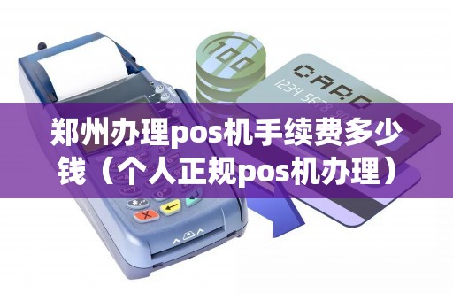 郑州办理pos机手续费多少钱(个人正规pos机办理) 郑州办理pos机手续费多少钱(个人正规pos机办理)
