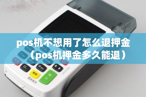 pos机不想用了怎么退押金（pos机押金多久能退）