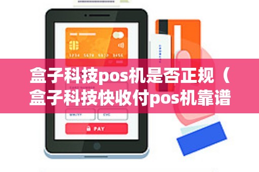 盒子科技pos机是否正规（盒子科技快收付pos机靠谱吗）