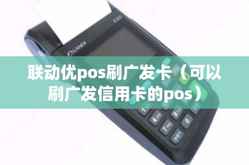 联动优pos刷广发卡（可以刷广发信用卡的pos）