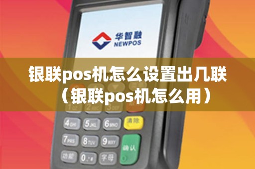 银联pos机怎么设置出几联（银联pos机怎么用）