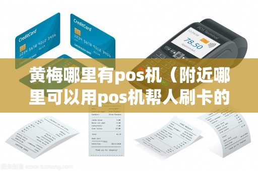 黄梅哪里有pos机（附近哪里可以用pos机帮人刷卡的）