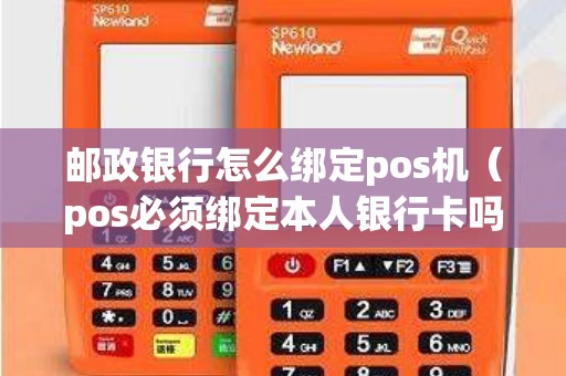 邮政银行怎么绑定pos机（pos必须绑定本人银行卡吗）