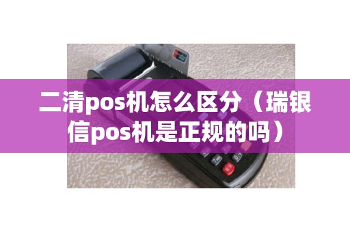 二清pos机怎么区分（瑞银信pos机是正规的吗）