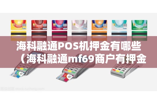 海科融通POS机押金有哪些（海科融通mf69商户有押金吗）