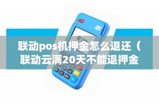 联动pos机押金怎么退还（联动云满20天不能退押金）