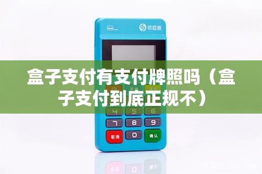 盒子支付有支付牌照吗（盒子支付到底正规不）