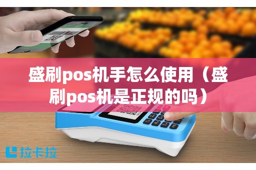 盛刷pos机手怎么使用（盛刷pos机是正规的吗）