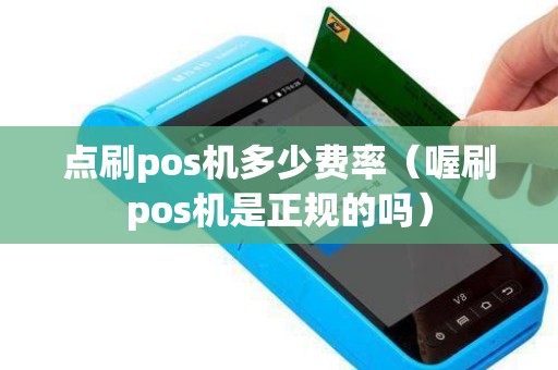 点刷pos机多少费率（喔刷pos机是正规的吗）