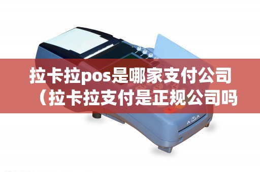 拉卡拉pos是哪家支付公司（拉卡拉支付是正规公司吗）
