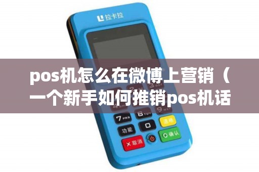 pos机怎么在微博上营销（一个新手如何推销pos机话术）