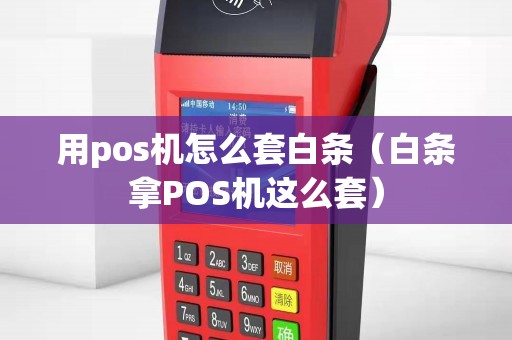 用pos机怎么套白条（白条拿POS机这么套）