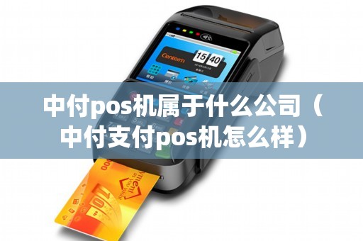 中付pos机属于什么公司（中付支付pos机怎么样）
